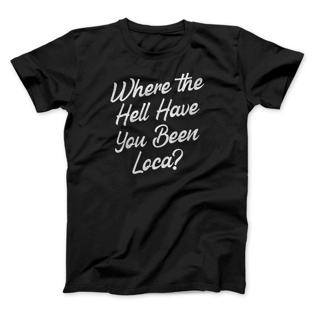 Where The Hell Have You Been Loca Funny Movie Unisex T-Shirt 100% Cotton Crew Neck